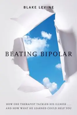 Beating Bipolar: Hogyan küzdött meg egy terapeuta a betegségével ... és hogyan segíthet neked, amit megtanult! - Beating Bipolar: How One Therapist Tackled His Illness . . . and How What He Learned Could Help You!