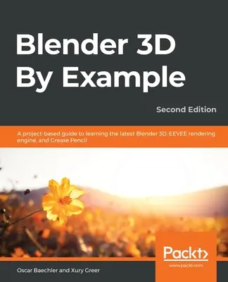 Blender 3D By Example.: Egy projektalapú útmutató a legújabb Blender 3D, az EEVEE renderelőmotor és a Grease Pencil elsajátításához - Blender 3D By Example.: A project-based guide to learning the latest Blender 3D, EEVEE rendering engine, and Grease Pencil