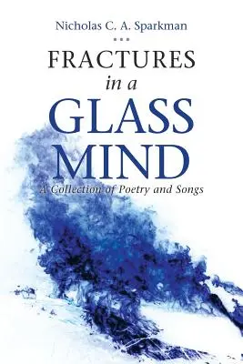 Törések egy üveges elmében: Versek és dalok gyűjteménye - Fractures in a Glass Mind: A Collection of Poetry and Songs