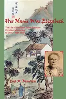 A neve Elizabeth volt: Elizabeth Fisher Brewster, a kínai keresztény misszionárius 1884-1950 élete - Her Name Was Elizabeth: The Life of Elizabeth Fisher Brewster, Christian Missionary to China 1884-1950