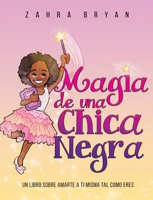 Magia de una Chica Negra: Un Libro Sobre Amarte a Ti Misma Tal Como Eres