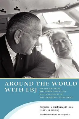 A világ körül LBJ-vel: Vad utazásom az Air Force One pilótájaként, a Fehér Ház segédjeként és személyes bizalmasaként - Around the World with LBJ: My Wild Ride as Air Force One Pilot, White House Aide, and Personal Confidant