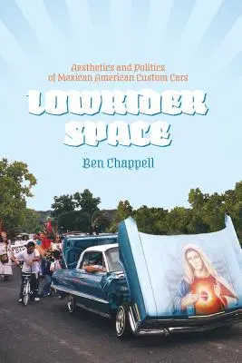 Lowrider Space: A mexikói-amerikai egyedi autók esztétikája és politikája - Lowrider Space: Aesthetics and Politics of Mexican American Custom Cars