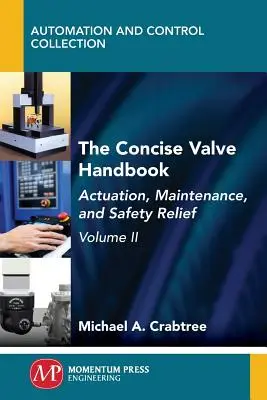 The Concise Valve Handbook, Volume II: Actuation, Maintenance, and Safety Relief (A szelepek tömör kézikönyve, II. kötet: működtetés, karbantartás és biztonsági mentesítés) - The Concise Valve Handbook, Volume II: Actuation, Maintenance, and Safety Relief