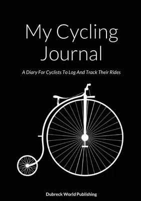 Az én kerékpáros naplóm: Napló a kerékpárosoknak, hogy naplózzák és nyomon kövessék a túráikat - My Cycling Journal: A Diary For Cyclists To Log And Track Their Rides