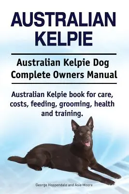 Australian Kelpie. Australian Kelpie kutya teljes tulajdonosi kézikönyv. Australian Kelpie könyv gondozás, költségek, etetés, ápolás, egészség és képzés. - Australian Kelpie. Australian Kelpie Dog Complete Owners Manual. Australian Kelpie book for care, costs, feeding, grooming, health and training.