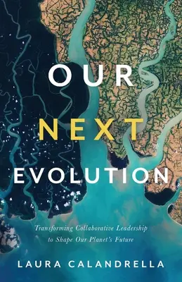 A következő evolúciónk: Az együttműködő vezetés átalakítása bolygónk jövőjének alakítása érdekében - Our Next Evolution: Transforming Collaborative Leadership to Shape Our Planet's Future