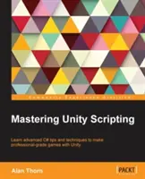 A Unity scripting elsajátítása: Haladó C# tippek és technikák megtanulása a professzionális játékok készítéséhez a Unityvel - Mastering Unity Scripting: Learn advanced C# tips and techniques to make professional-grade games with Unity