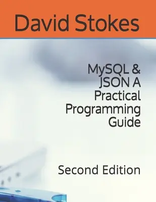 MySQL és JSON Egy gyakorlati programozási útmutató: Második kiadás - MySQL & JSON A Practical Programming Guide: Second Edition