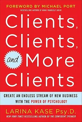 Ügyfelek, ügyfelek és még több ügyfél: A pszichológia erejével végtelen mennyiségű új üzletet teremteni - Clients, Clients, and More Clients: Create an Endless Stream of New Business with the Power of Psychology