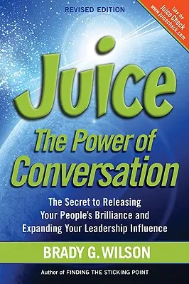 Juice: A beszélgetés ereje -- A titok, hogy felszabadítsa az emberei ragyogását és növelje vezetői befolyását - Juice: The Power of Conversation -- The Secret to Releasing Your People's Brilliance and Expanding Your Leadership Influence