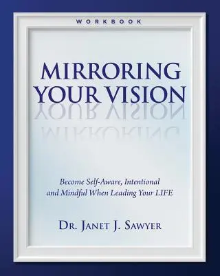 Tükrözd a látásodat: Légy öntudatos, szándékos és figyelmes az életed vezetése során - Mirroring Your Vision: Become Self-Aware, Intentional and Mindful When Leading Your LIFE