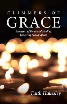 A kegyelem csillogása: A béke és a gyógyulás pillanatai szexuális visszaélést követően - Glimmers of Grace: Moments of Peace and Healing Following Sexual Abuse