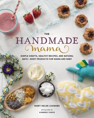 A kézműves mama: Egyszerű kézműves foglalkozások, egészséges receptek és természetes fürdő + testtermékek anyának és babának - The Handmade Mama: Simple Crafts, Healthy Recipes, and Natural Bath + Body Products for Mama and Baby