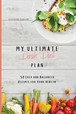 My Ultimate Dash Diet Plan: 50 egyszerű és kiegyensúlyozott recept az egészségedért - My Ultimate Dash Diet Plan: 50 Easy and Balanced Recipes for Your Health