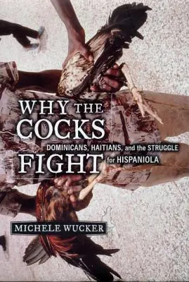 Miért harcolnak a kakasok: Dominikaiak, haitiak és a Hispanioláért folytatott küzdelem - Why the Cocks Fight: Dominicans, Haitians, and the Struggle for Hispaniola