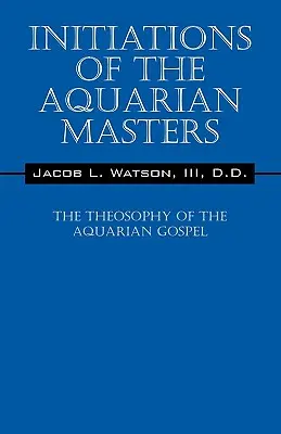 A Vízöntő Mesterek beavatásai: A vízöntő evangélium teozófiája - Initiations of the Aquarian Masters: The Theosophy of the Aquarian Gospel