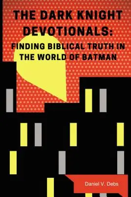 A Sötét lovag áhítata: A bibliai igazság megtalálása Batman világában - The Dark Knight Devotionals: Finding Biblical Truth in the World of Batman