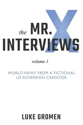 A Mr: Volume 1: World Views from a Fictional Us Sovereign Creditor (1. kötet: Világnézetek egy fiktív USA szuverén hitelezőjétől) - The Mr. X Interviews: Volume 1: World Views from a Fictional Us Sovereign Creditor