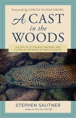 Egy szereposztás az erdőben: A Fly Fishing, Fracking, and Floods in the Heart of Trout Country (Egy történet a legyes horgászatról, a kőfejtésről és az árvizekről a pisztrángvidék szívében). - A Cast in the Woods: A Story of Fly Fishing, Fracking, and Floods in the Heart of Trout Country