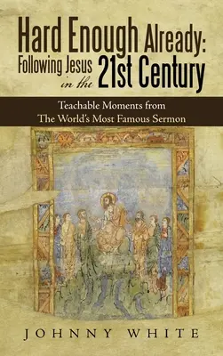 Hard Enough Alough Already: Jézus követése a 21. században: Tanulságos pillanatok a világ leghíresebb prédikációjából - Hard Enough Already: Following Jesus in the 21St Century: Teachable Moments from the World's Most Famous Sermon