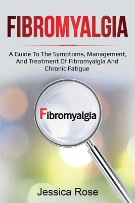 Fibromyalgia: A Guide to the Symptoms, Management, and Treatment of Fibromyalgia and Chronic Fatigue (Útmutató a fibromyalgia és a krónikus fáradtság tüneteihez, kezeléséhez és kezeléséhez). - Fibromyalgia: A Guide to the Symptoms, Management, and Treatment of Fibromyalgia and Chronic Fatigue