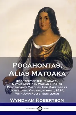 Pocahontas, alias Matoaka: A Powhatan indián nő és leszármazottainak életrajza a virginiai Jamestownban kötött házasságán keresztül, a virginiai Ap. - Pocahontas, Alias Matoaka: Biography of the Powhatan Native American Woman and Her Descendants Through Her Marriage at Jamestown, Virginia, in Ap