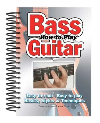 Hogyan kell játszani basszusgitáron: Könnyen olvasható, könnyen játszható; Alapok, stílusok és technikák - How to Play Bass Guitar: Easy to Read, Easy to Play; Basics, Styles & Techniques