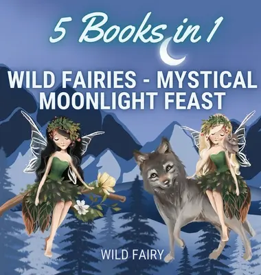 Vad tündérek - Misztikus holdfényes ünnep: 5 könyv 1 könyvben - Wild Fairies - Mystical Moonlight Feast: 5 Books in 1