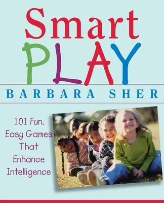 Okos játék: 101 szórakoztató, egyszerű játék, amely növeli az intelligenciát - Smart Play: 101 Fun, Easy Games That Enhance Intelligence