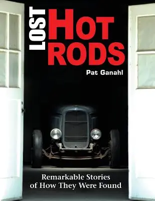 Lost Hot Rods: Figyelemre méltó történetek arról, hogyan találták meg őket - Lost Hot Rods: Remarkable Stories of How They Were Found