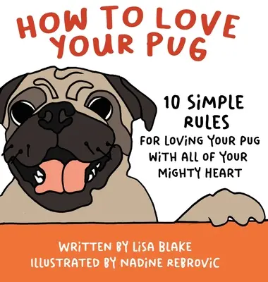 Hogyan szeresd a mopszodat: 10 egyszerű szabály, hogy teljes szívedből szeresd a mopszodat - How to Love Your Pug: 10 Simple Rules for Loving Your Pug with all of Your Mighty Heart