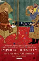 Birodalmi identitás a Mogul Birodalomban: Dél- és Közép-Ázsiában a kora újkorban: Emlékezet és dinasztikus politika a kora újkori Dél- és Közép-Ázsiában. - Imperial Identity in the Mughal Empire: Memory and Dynastic Politics in Early Modern South and Central Asia