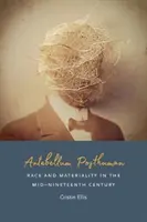 Antebellum Posthuman: Race and Materiality in the Mid-Nineteenth Century (Faj és anyagiság a tizenkilencedik század közepén) - Antebellum Posthuman: Race and Materiality in the Mid-Nineteenth Century