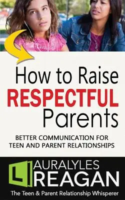 Hogyan neveljünk tisztelettudó szülőket: Jobb kommunikáció a tinédzserek és szülők kapcsolatában - How to Raise Respectful Parents: Better Communication for Teen and Parent Relationships