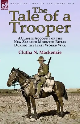 Egy katona története: Klasszikus beszámoló az új-zélandi lovas lövészekről az első világháborúban - The Tale of a Trooper: a Classic Account of the New Zealand Mounted Rifles During the First World War