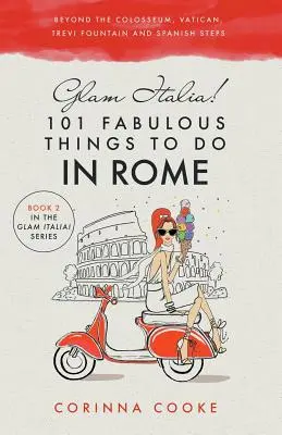 Glam Italia! 101 mesés dolog Rómában: A Colosseumon, a Vatikánon, a Trevi-kúton és a Spanyol lépcsőn túl - Glam Italia! 101 Fabulous Things to Do in Rome: Beyond the Colosseum, the Vatican, the Trevi Fountain, and the Spanish Steps