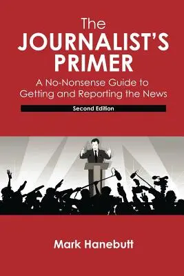 Az újságíró alapkönyve: Egyszerű útmutató a hírek megszerzéséhez és közléséhez - The Journalist's Primer: A No-Nonsense Guide to Getting and Reporting the News