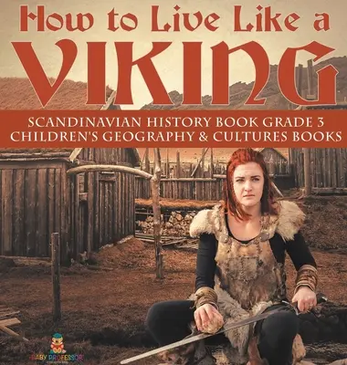 Hogyan élj úgy, mint egy viking - Skandináv történelemkönyv 3. osztály - Gyerekeknek szóló földrajz és kultúrák könyvek - How to Live Like a Viking - Scandinavian History Book Grade 3 - Children's Geography & Cultures Books