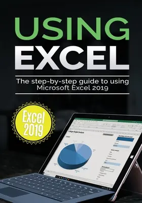 Az Excel 2019 használata: A Microsoft Excel 2019 használatának lépésről lépésre történő útmutatója - Using Excel 2019: The Step-by-step Guide to Using Microsoft Excel 2019