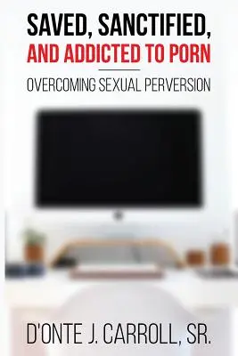 Megmentett, megszentelt és pornófüggő: A szexuális perverzió legyőzése - Saved, Sanctified, and Addicted to Porn: Overcoming Sexual Perversion