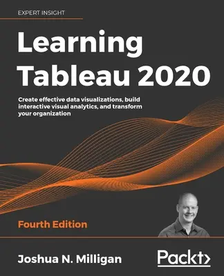 A Tableau 2020 tanulása - negyedik kiadás: Hatékony adatvizualizációk létrehozása, interaktív vizuális elemzések készítése és a szervezet átalakítása - Learning Tableau 2020 - Fourth Edition: Create effective data visualizations, build interactive visual analytics, and transform your organization