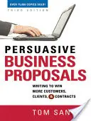 Meggyőző üzleti javaslatok: Írásban több ügyfelet, ügyfelet és szerződést nyerni - Persuasive Business Proposals: Writing to Win More Customers, Clients, and Contracts