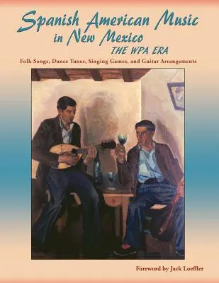 Spanyol-amerikai zene Új-Mexikóban, a WPA-korszak: Népdalok, táncdallamok, énekes játékok és gitár feldolgozások - Spanish American Music in New Mexico, The WPA Era: Folk Songs, Dance Tunes, Singing Games, and Guitar Arrangements