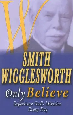 Smith Wigglesworth Csak hinni lehet - Smith Wigglesworth Only Believe