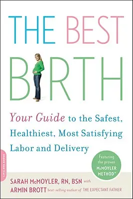 A legjobb születés: Útmutató a legbiztonságosabb, legegészségesebb, legkielégítőbb szüléshez és születéshez - The Best Birth: Your Guide to the Safest, Healthiest, Most Satisfying Labor and Delivery