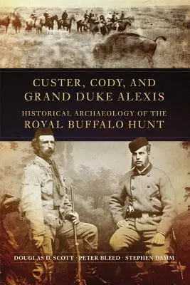 Custer, Cody és Alexis nagyherceg: A királyi bölényvadászat történeti régészete - Custer, Cody, and Grand Duke Alexis: Historical Archaeology of the Royal Buffalo Hunt