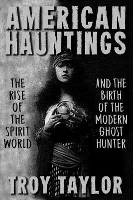 Amerikai kísértetek: A szellemvilág felemelkedése és a modern szellemvadászok születése - American Hauntings: The Rise of the Spirit World and Birth of the Modern Ghost Hunter