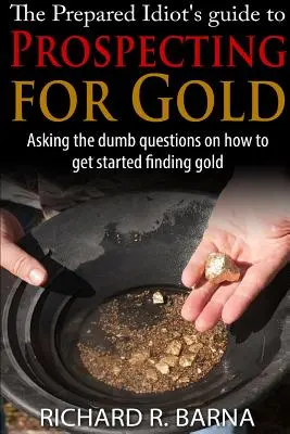 A felkészült idióta útmutatója az aranykereséshez - The Prepared Idiot's Guide to Gold Prospecting