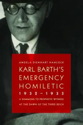 Karl Barth vészhelyzeti homiletikája, 1932-1933: Felhívás a prófétai tanúságtételre a Harmadik Birodalom hajnalán - Karl Barth's Emergency Homiletic, 1932-1933: A Summons to Prophetic Witness at the Dawn of the Third Reich